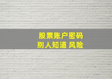 股票账户密码别人知道 风险